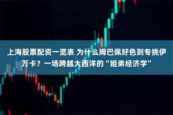 上海股票配资一览表 为什么姆巴佩好色到专挑伊万卡？一场跨越大西洋的“姐弟经济学”