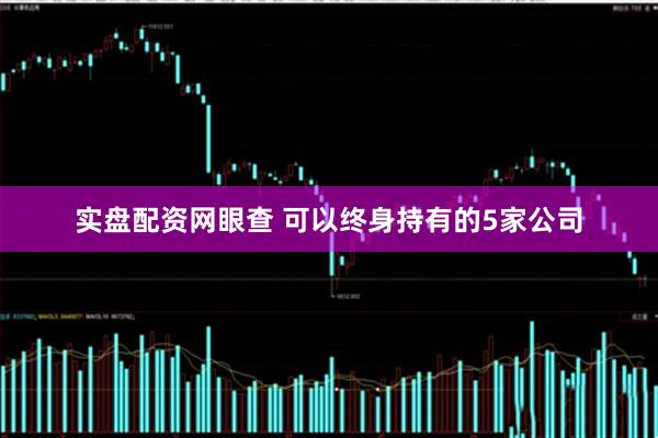实盘配资网眼查 可以终身持有的5家公司