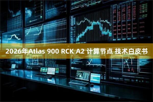2026年Atlas 900 RCK A2 计算节点 技术白皮书